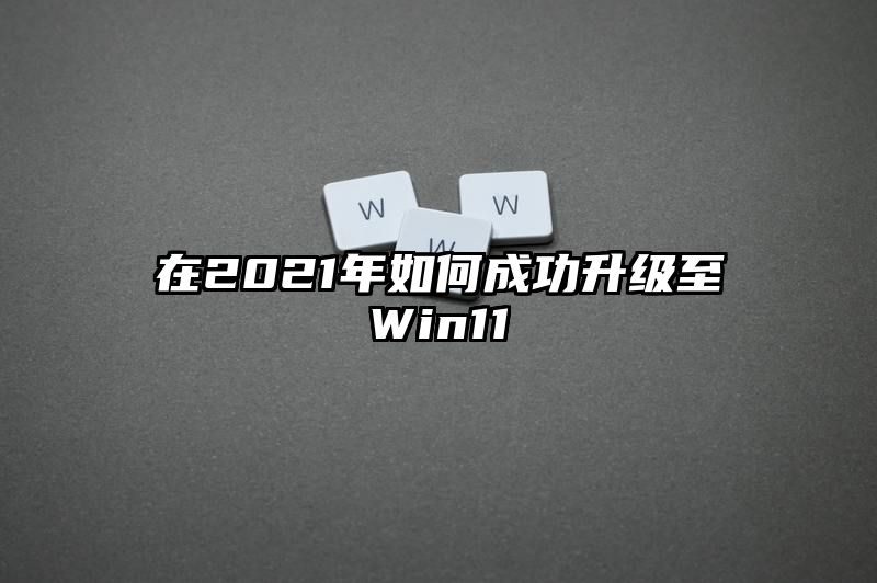 在2021年如何成功升级至Win11