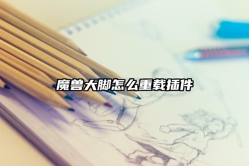 魔兽大脚怎么重载插件