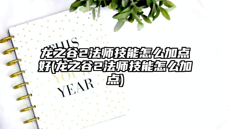 龙之谷2法师技能怎么加点好