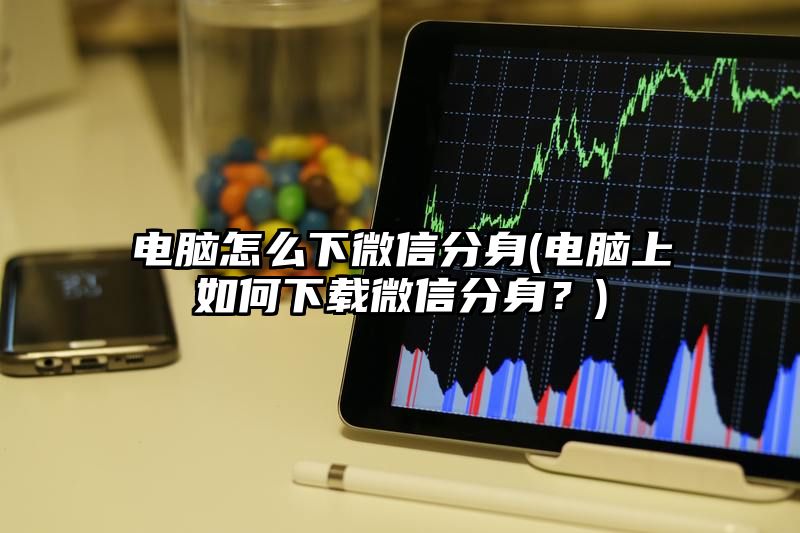 电脑怎么下微信分身