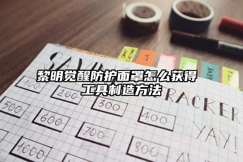 黎明觉醒防护面罩怎么获得 工具制造方法