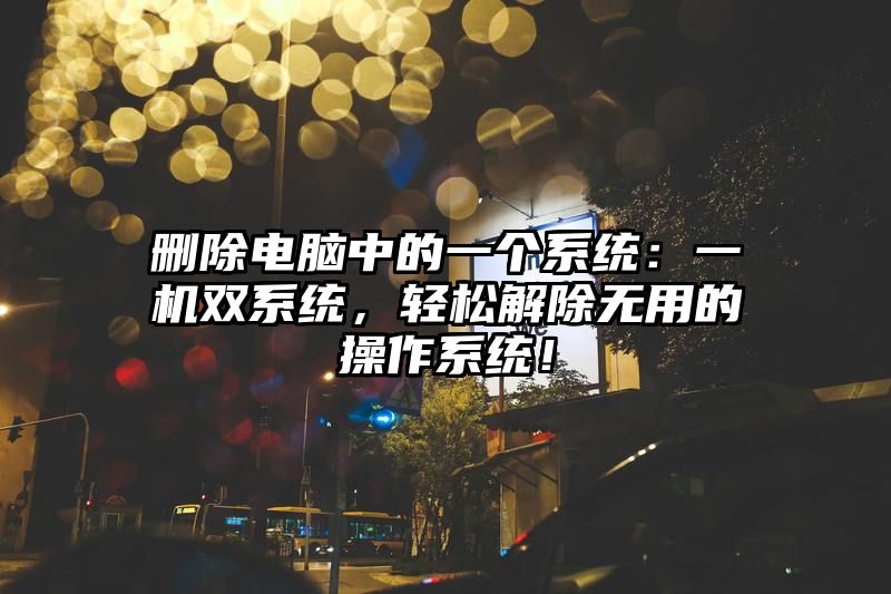 删除电脑中的一个系统：一机双系统，轻松解除无用的操作系统！