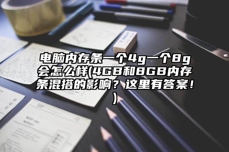 电脑内存条一个4g一个8g会怎么样