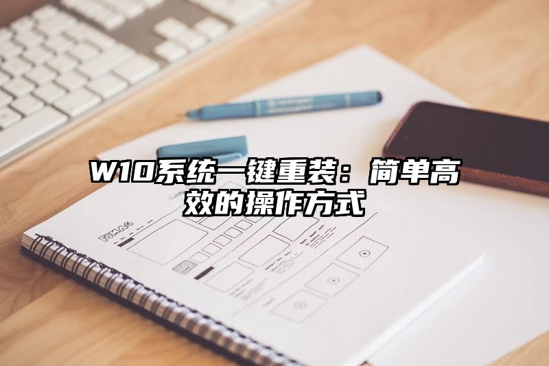 W10系统一键重装：简单高效的操作方式