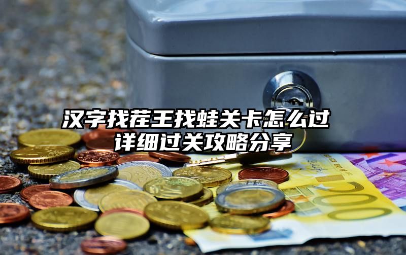 汉字找茬王找蛙关卡怎么过 详细过关攻略分享