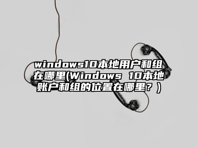 windows10本地用户和组在哪里
