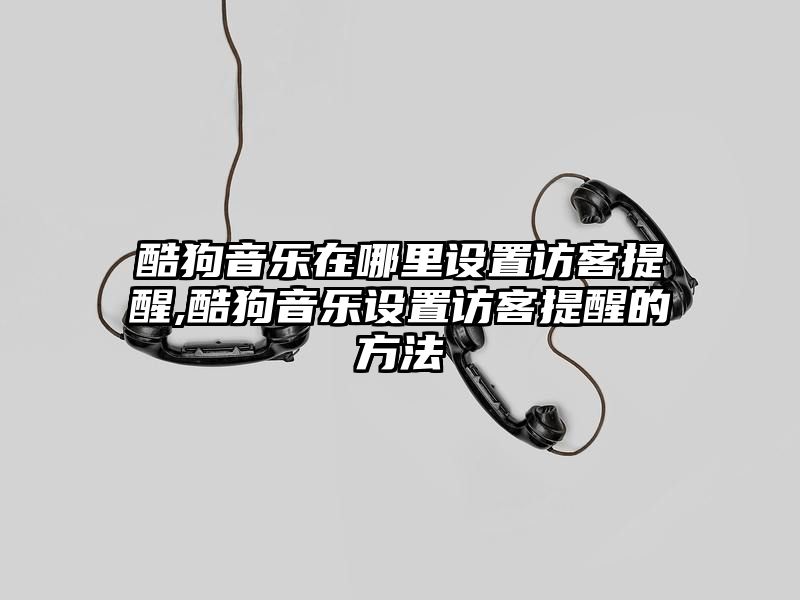 酷狗音乐在哪里设置访客提醒,酷狗音乐设置访客提醒的方法