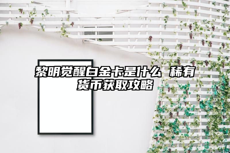 黎明觉醒白金卡是什么 稀有货币获取攻略