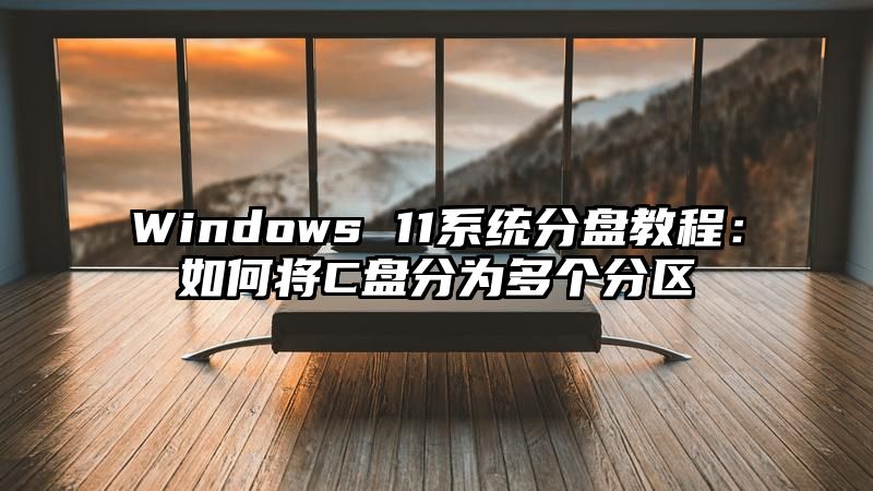 Windows 11系统分盘教程：如何将C盘分为多个分区