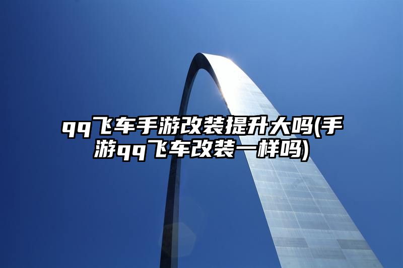 qq飞车手游改装提升大吗