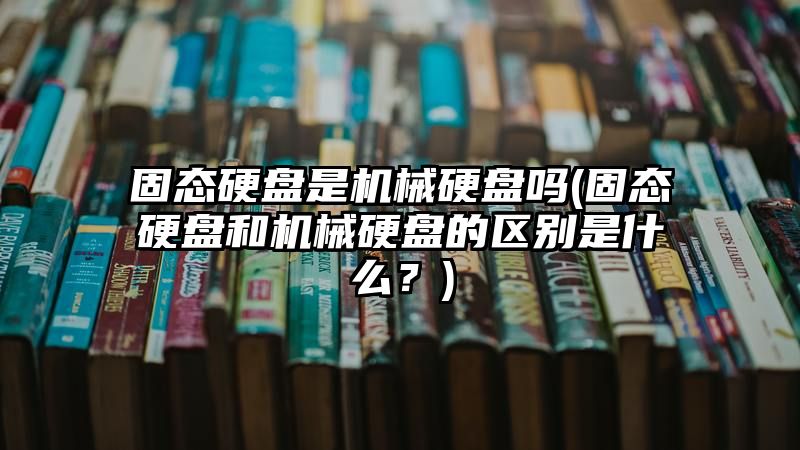 固态硬盘是机械硬盘吗