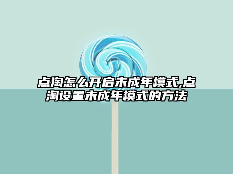 点淘怎么开启未成年模式,点淘设置未成年模式的方法