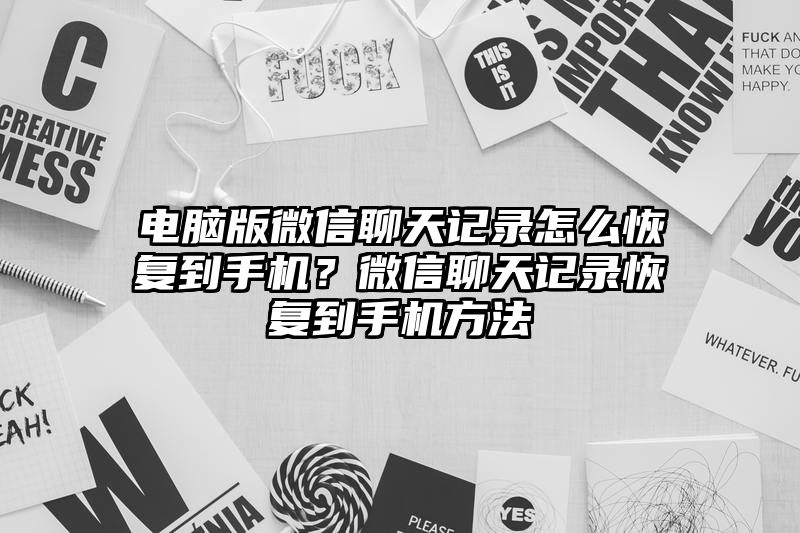 电脑版微信聊天记录怎么恢复到手机？微信聊天记录恢复到手机方法