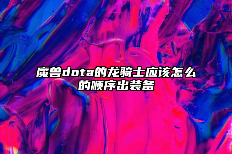 魔兽dota的龙骑士应该怎么的顺序出装备