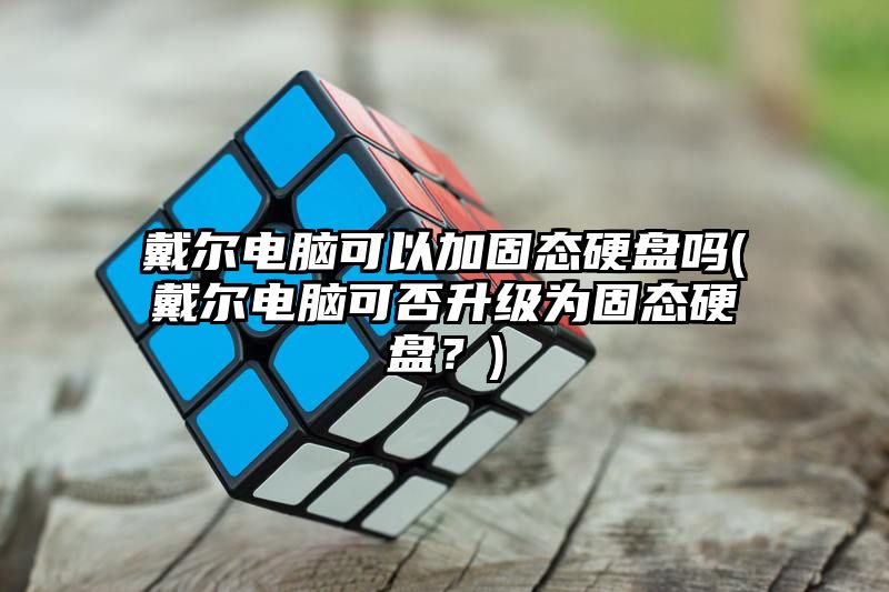 戴尔电脑可以加固态硬盘吗