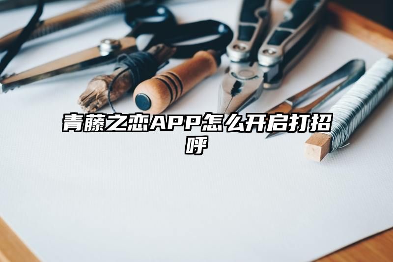 青藤之恋APP怎么开启打招呼