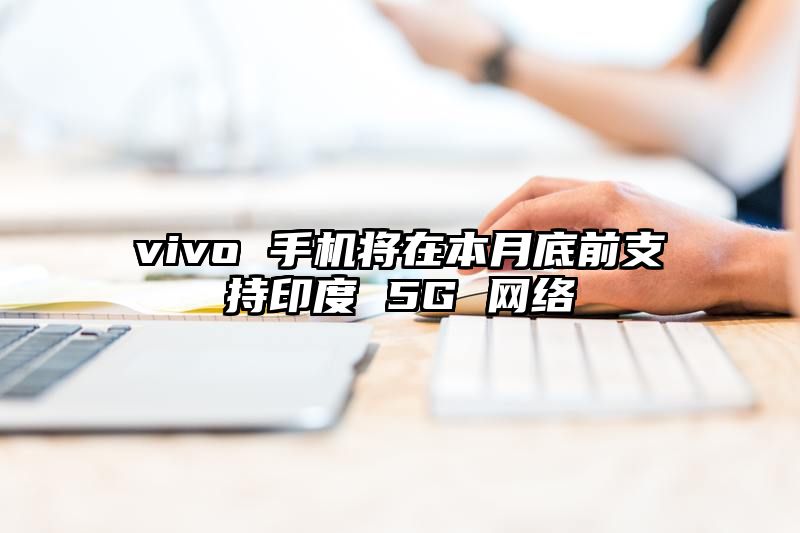 vivo 手机将在本月底前支持印度 5G 网络