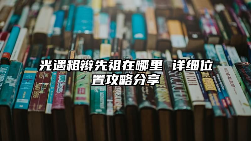 光遇粗辫先祖在哪里 详细位置攻略分享