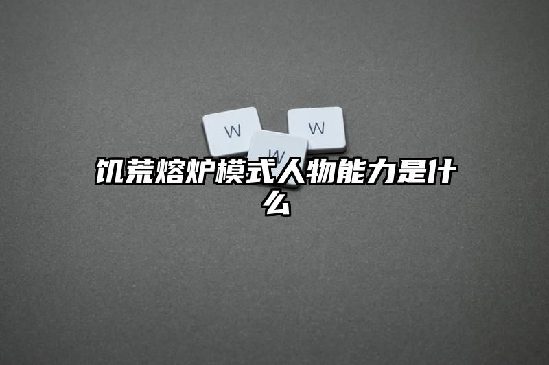 饥荒熔炉模式人物能力是什么