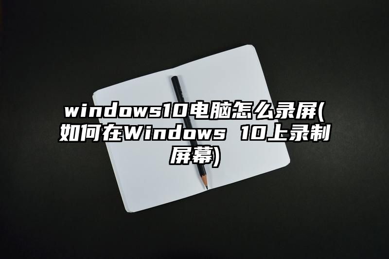 windows10电脑怎么录屏