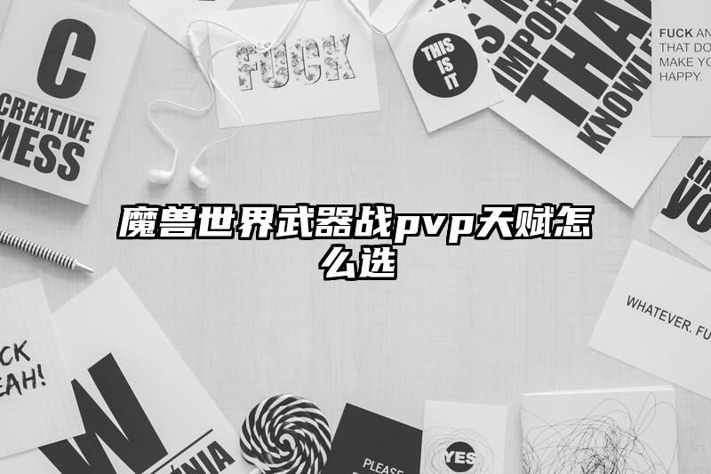 魔兽世界武器战pvp天赋怎么选