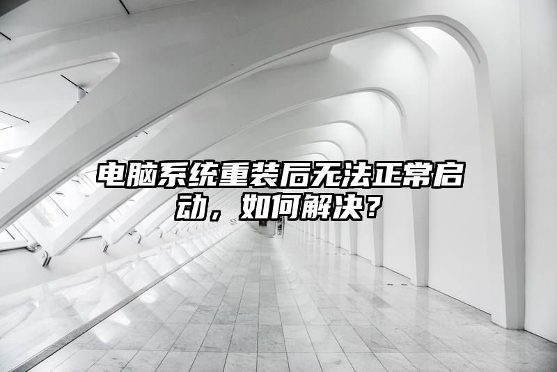 电脑系统重装后无法正常启动，如何解决？