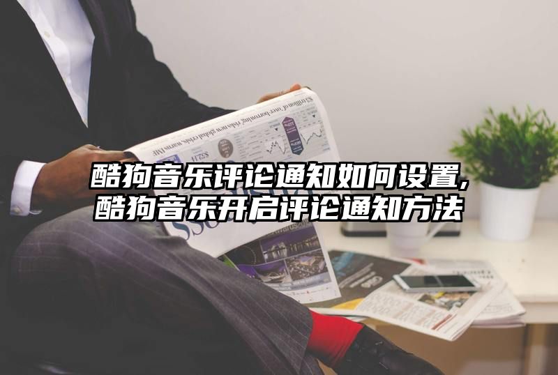 酷狗音乐评论通知如何设置,酷狗音乐开启评论通知方法