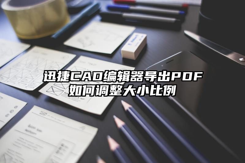 迅捷CAD编辑器导出PDF如何调整大小比例