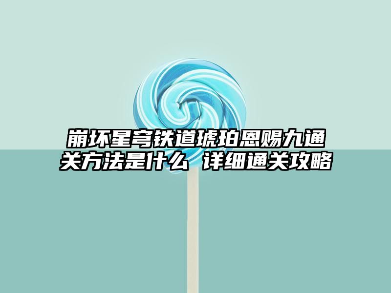 崩坏星穹铁道琥珀恩赐九通关方法是什么 详细通关攻略