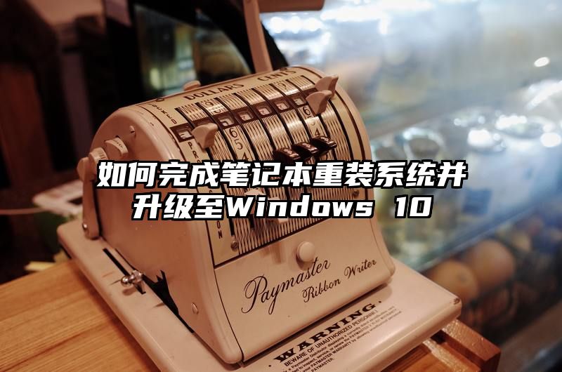 如何完成笔记本重装系统并升级至Windows 10