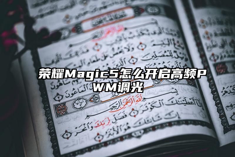 荣耀Magic5怎么开启高频PWM调光