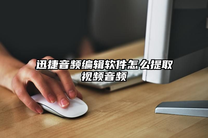 迅捷音频编辑软件怎么提取视频音频