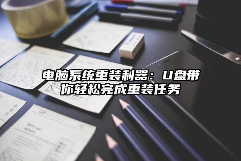 电脑系统重装利器：U盘带你轻松完成重装任务