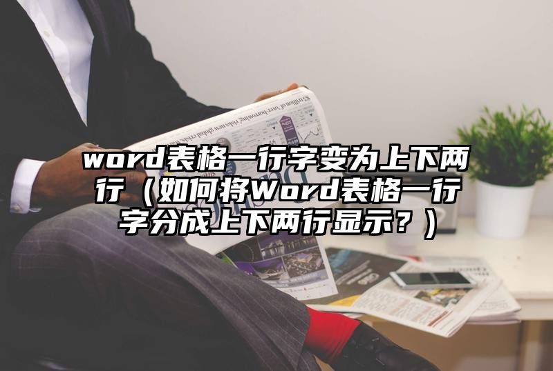 word表格一行字变为上下两行（如何将Word表格一行字分成上下两行显示？)