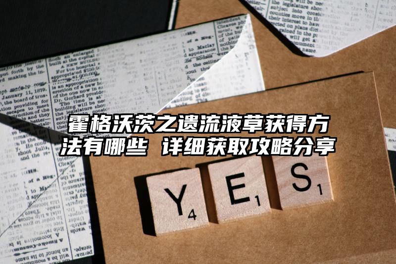 霍格沃茨之遗流液草获得方法有哪些 详细获取攻略分享