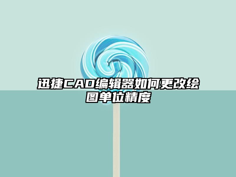 迅捷CAD编辑器如何更改绘图单位精度