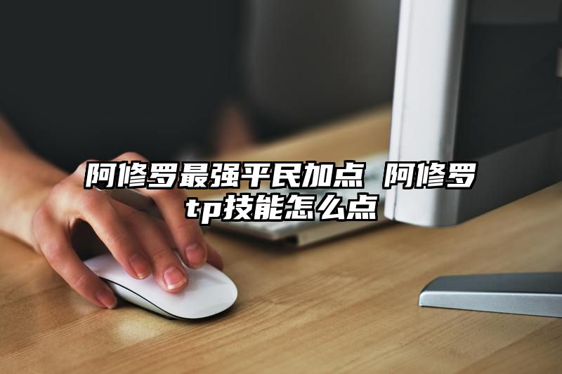 阿修罗最强平民加点 阿修罗tp技能怎么点