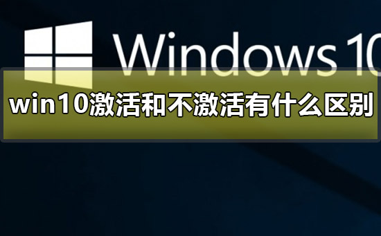 win10激活和不激活有什么区别？win10激活和不激活差别在哪？