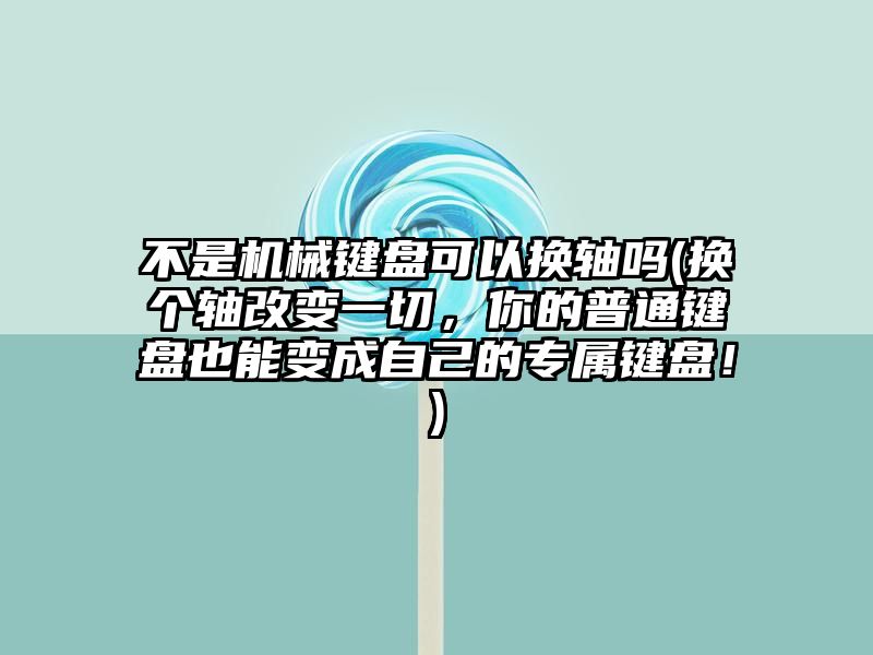 不是机械键盘可以换轴吗