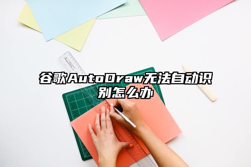 谷歌AutoDraw无法自动识别怎么办