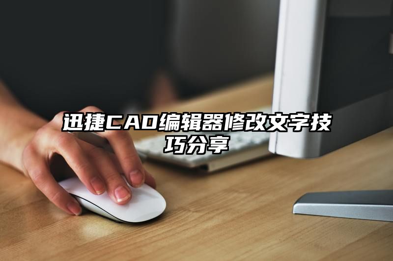 迅捷CAD编辑器修改文字技巧分享