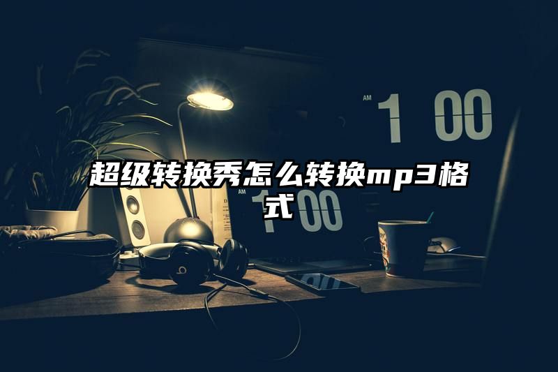 超级转换秀怎么转换mp3格式