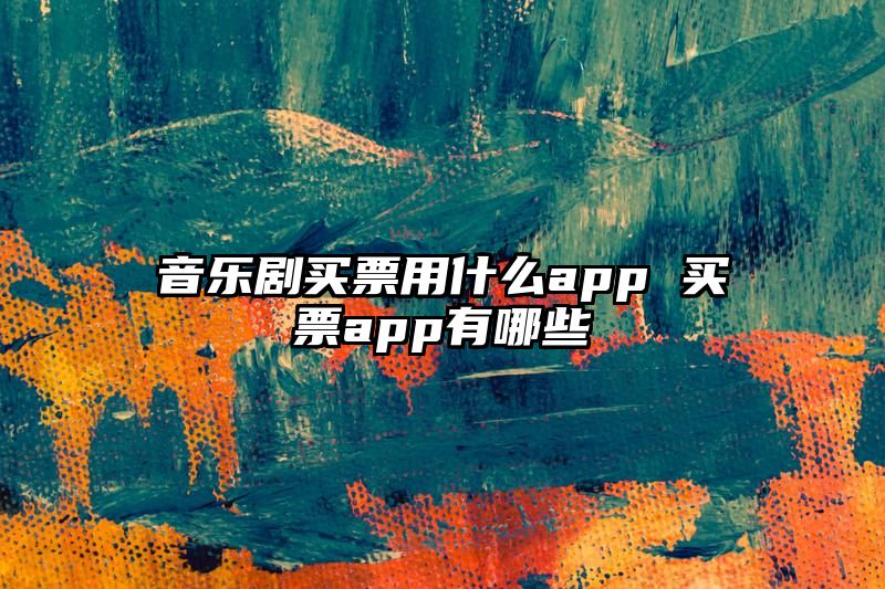 音乐剧买票用什么app 买票app有哪些