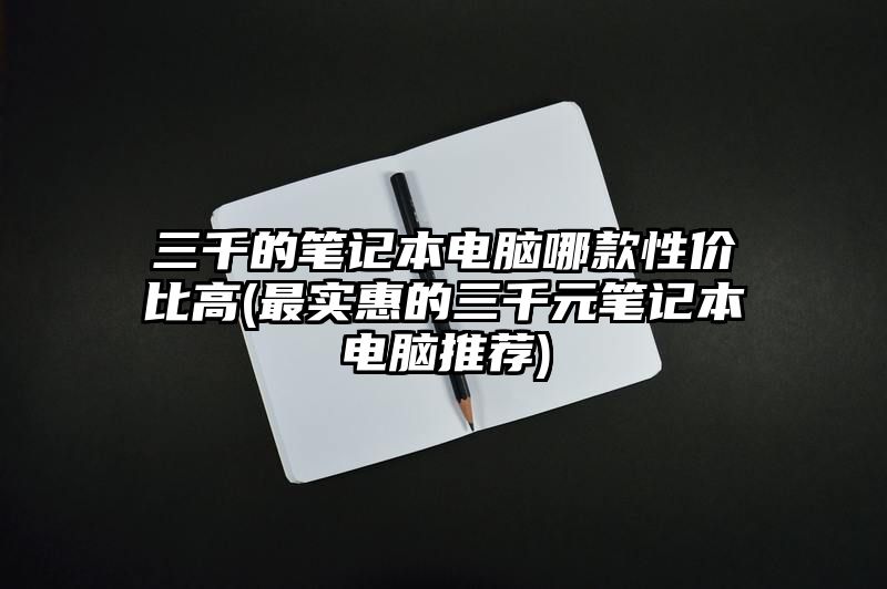 三千的笔记本电脑哪款性价比高