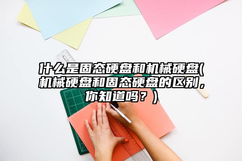 什么是固态硬盘和机械硬盘