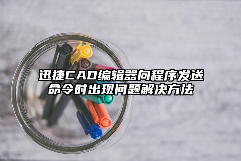 迅捷CAD编辑器向程序发送命令时出现问题解决方法