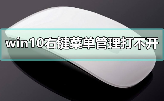 win10右键菜单管理打不开？win10右键菜单管理打不开解决方法？