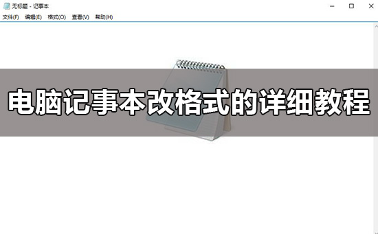 win10电脑记事本怎么改格式？win10电脑记事本改格式的方法介绍？