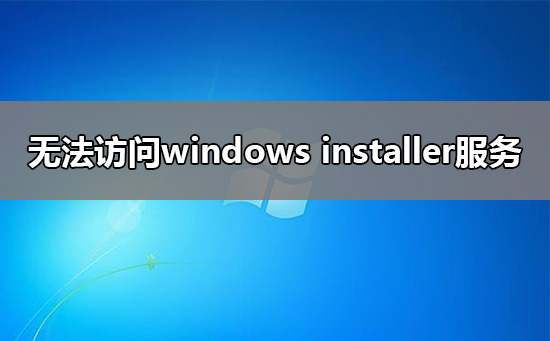 windows installer服务无法访问怎么回事？要怎么解决windows installer服务无法访问？