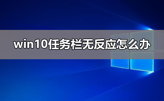 win10任务栏无反应怎么处理才能解决？win10任务栏无反应有什么方法恢复？